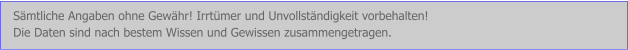 Sämtliche Angaben ohne Gewähr! Irrtümer und Unvollständigkeit vorbehalten!  Die Daten sind nach bestem Wissen und Gewissen zusammengetragen.